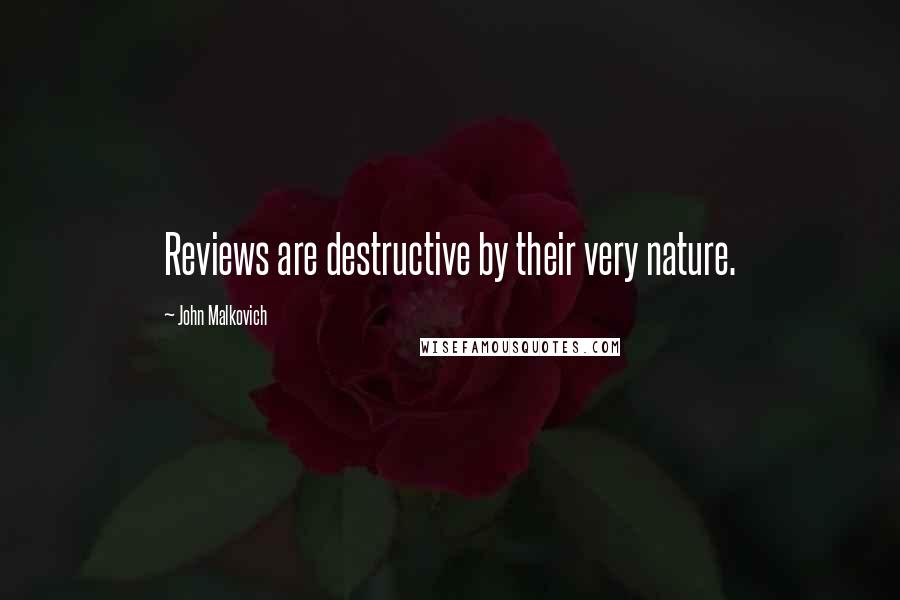 John Malkovich Quotes: Reviews are destructive by their very nature.