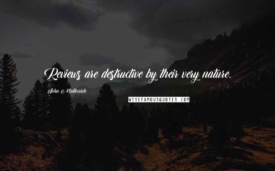 John Malkovich Quotes: Reviews are destructive by their very nature.