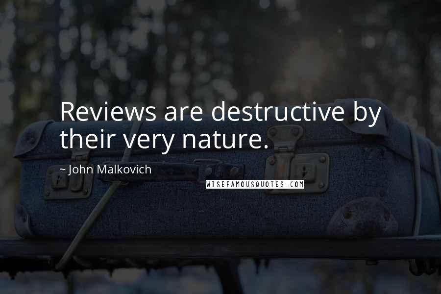 John Malkovich Quotes: Reviews are destructive by their very nature.