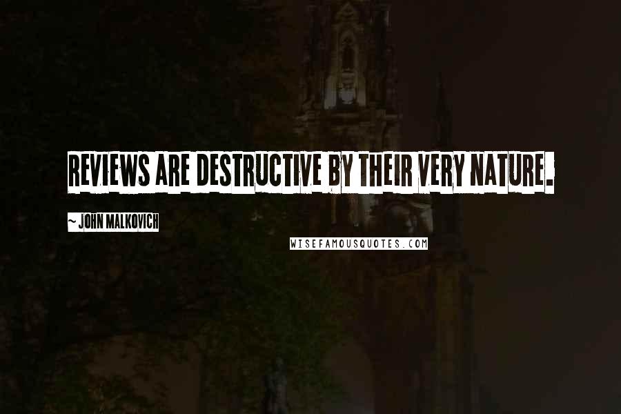 John Malkovich Quotes: Reviews are destructive by their very nature.