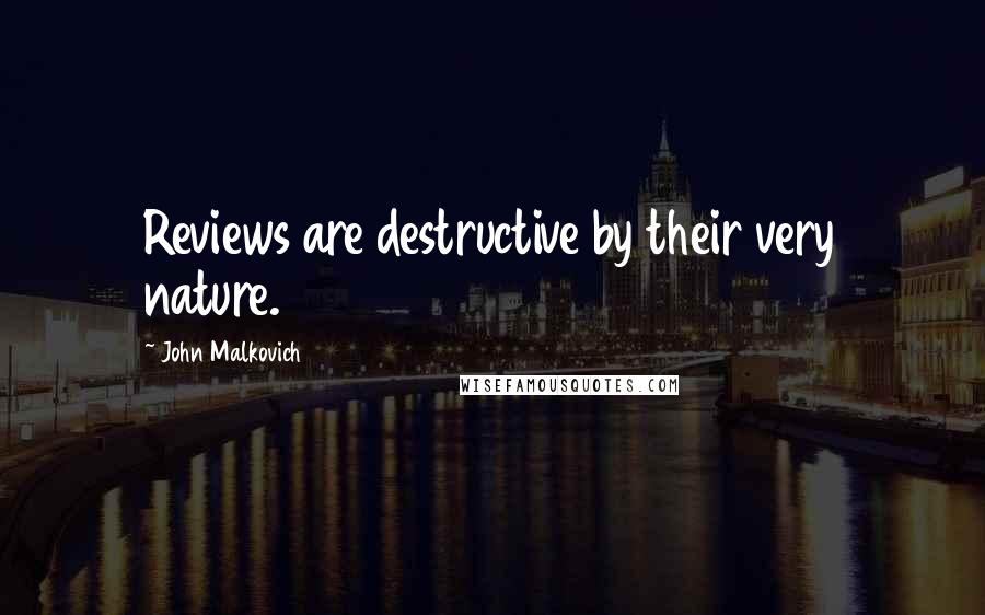 John Malkovich Quotes: Reviews are destructive by their very nature.