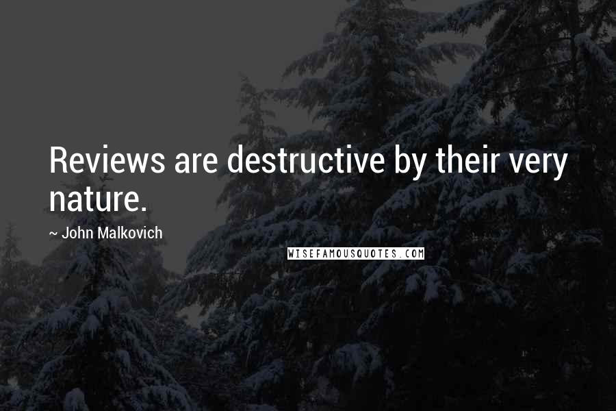 John Malkovich Quotes: Reviews are destructive by their very nature.