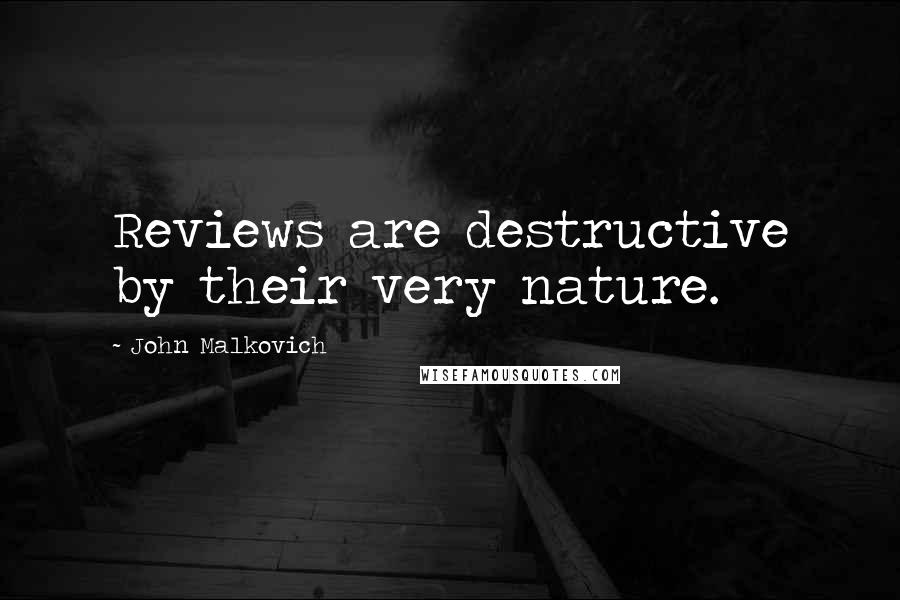 John Malkovich Quotes: Reviews are destructive by their very nature.