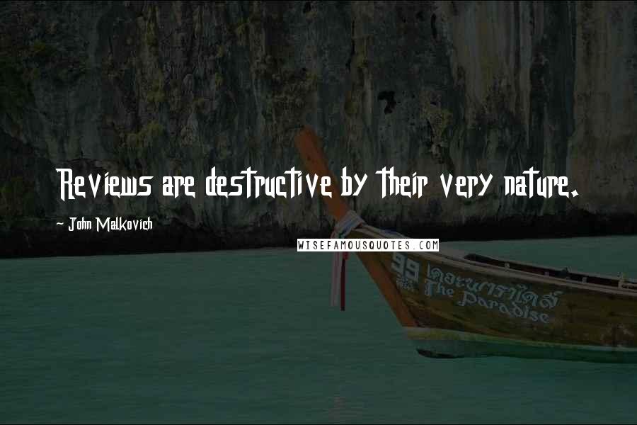 John Malkovich Quotes: Reviews are destructive by their very nature.