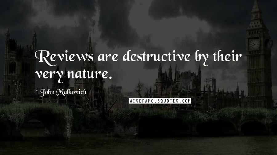 John Malkovich Quotes: Reviews are destructive by their very nature.