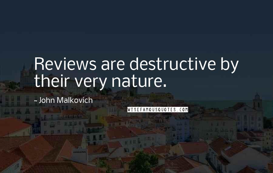 John Malkovich Quotes: Reviews are destructive by their very nature.