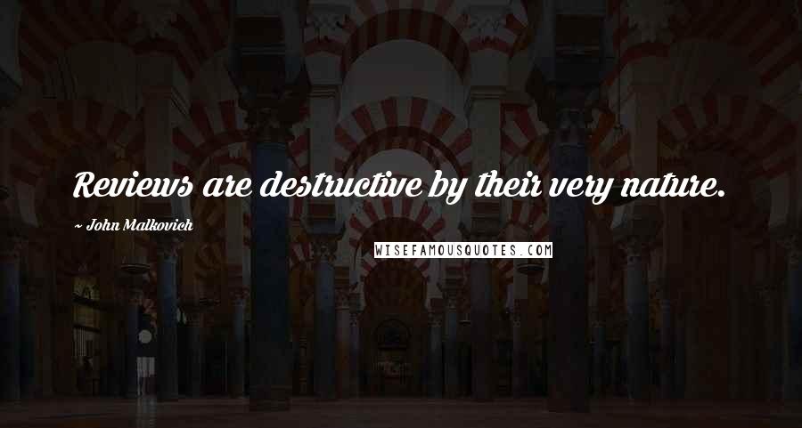 John Malkovich Quotes: Reviews are destructive by their very nature.