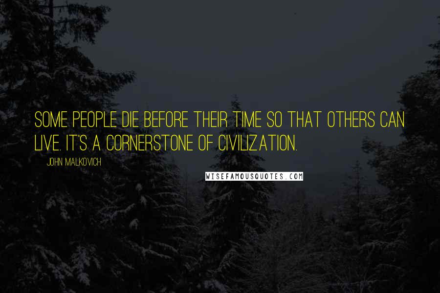 John Malkovich Quotes: Some people die before their time so that others can live. It's a cornerstone of civilization.