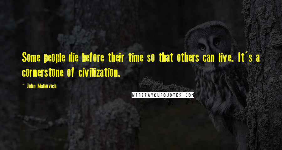 John Malkovich Quotes: Some people die before their time so that others can live. It's a cornerstone of civilization.