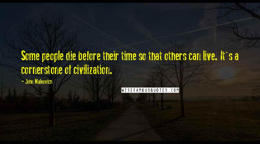 John Malkovich Quotes: Some people die before their time so that others can live. It's a cornerstone of civilization.