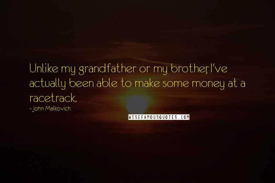 John Malkovich Quotes: Unlike my grandfather or my brother, I've actually been able to make some money at a racetrack.