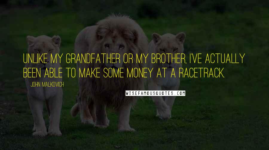 John Malkovich Quotes: Unlike my grandfather or my brother, I've actually been able to make some money at a racetrack.