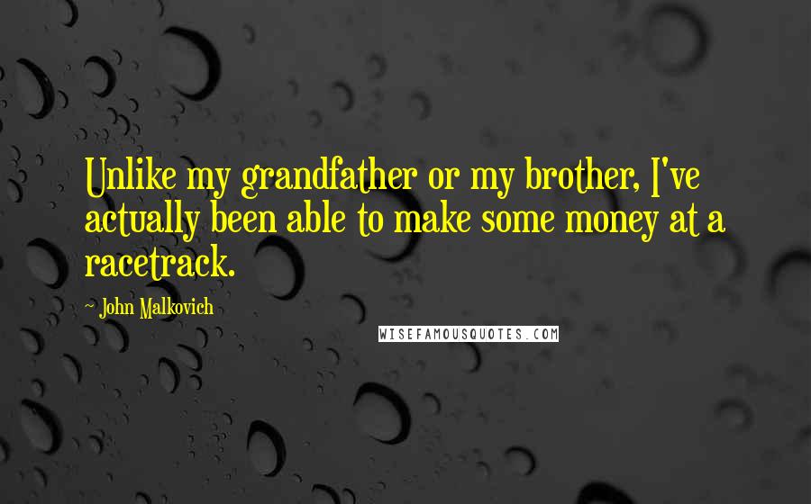 John Malkovich Quotes: Unlike my grandfather or my brother, I've actually been able to make some money at a racetrack.