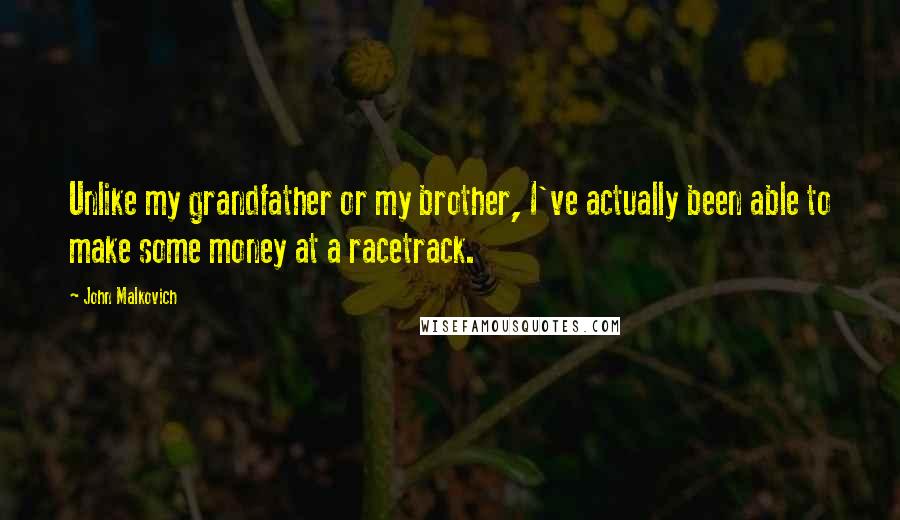 John Malkovich Quotes: Unlike my grandfather or my brother, I've actually been able to make some money at a racetrack.