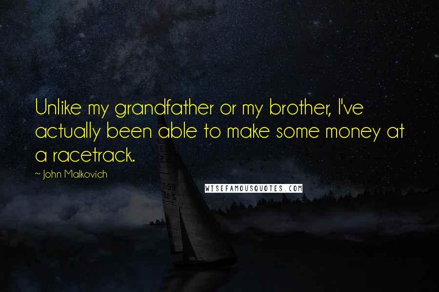 John Malkovich Quotes: Unlike my grandfather or my brother, I've actually been able to make some money at a racetrack.