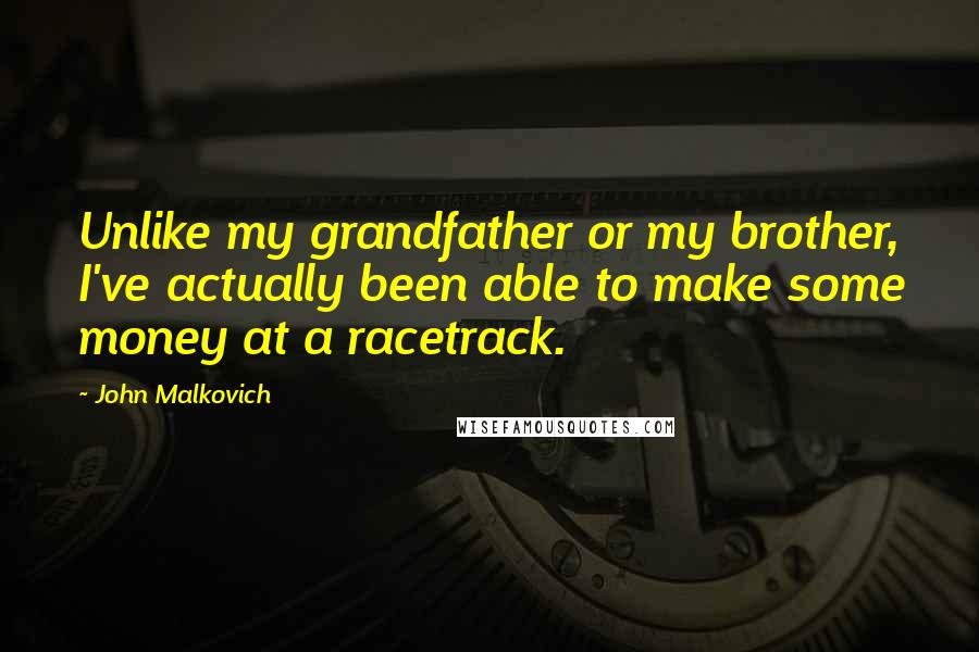 John Malkovich Quotes: Unlike my grandfather or my brother, I've actually been able to make some money at a racetrack.