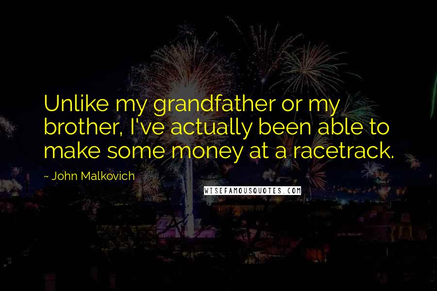 John Malkovich Quotes: Unlike my grandfather or my brother, I've actually been able to make some money at a racetrack.