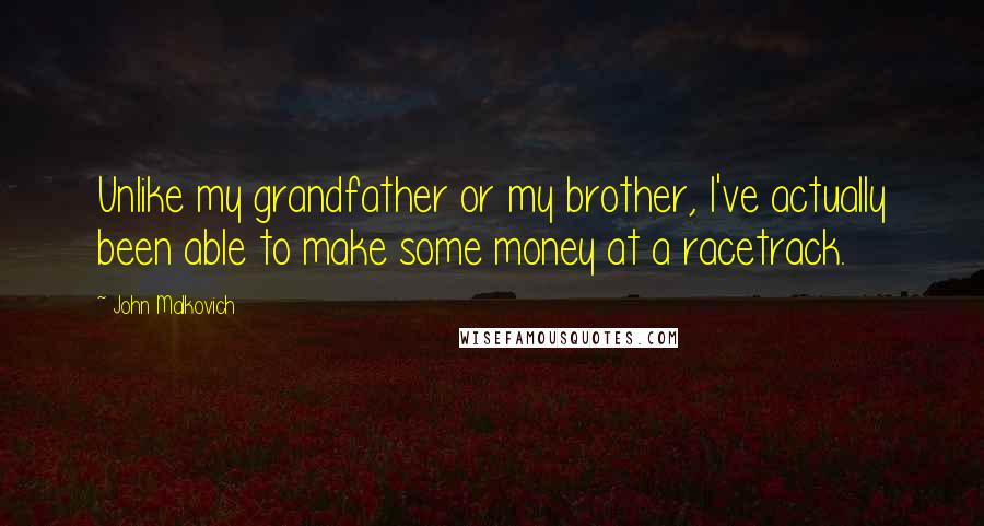 John Malkovich Quotes: Unlike my grandfather or my brother, I've actually been able to make some money at a racetrack.