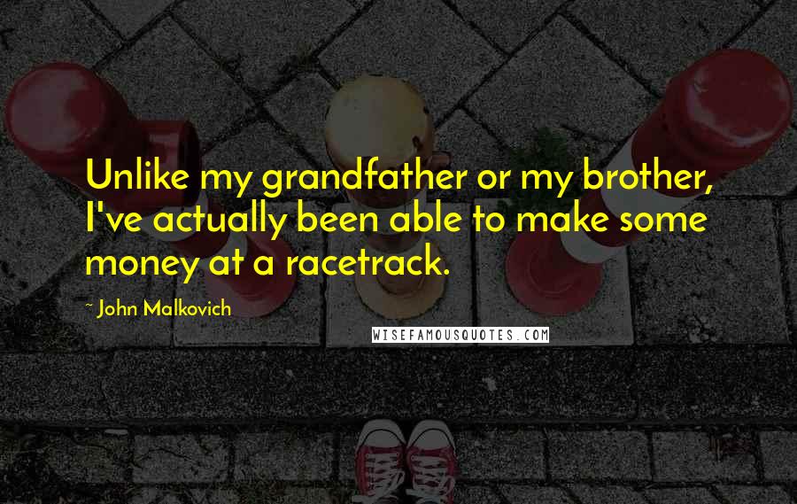 John Malkovich Quotes: Unlike my grandfather or my brother, I've actually been able to make some money at a racetrack.