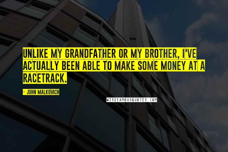 John Malkovich Quotes: Unlike my grandfather or my brother, I've actually been able to make some money at a racetrack.