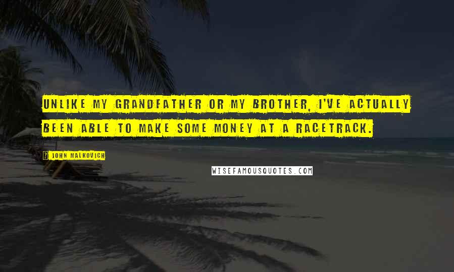 John Malkovich Quotes: Unlike my grandfather or my brother, I've actually been able to make some money at a racetrack.