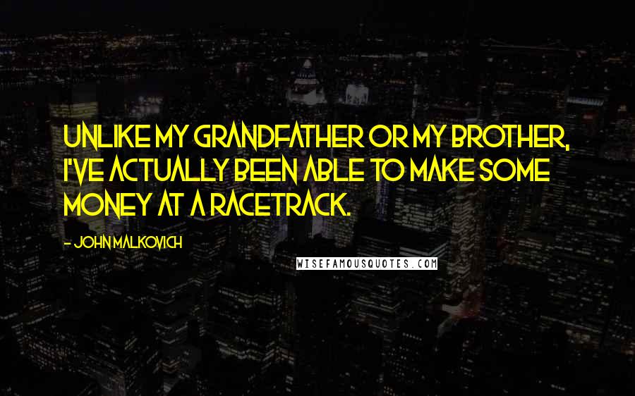 John Malkovich Quotes: Unlike my grandfather or my brother, I've actually been able to make some money at a racetrack.