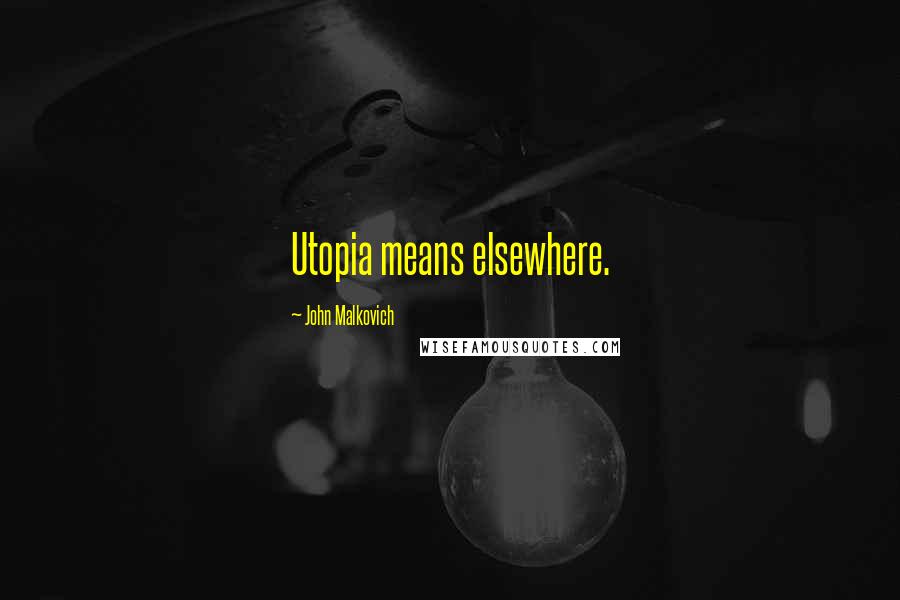 John Malkovich Quotes: Utopia means elsewhere.