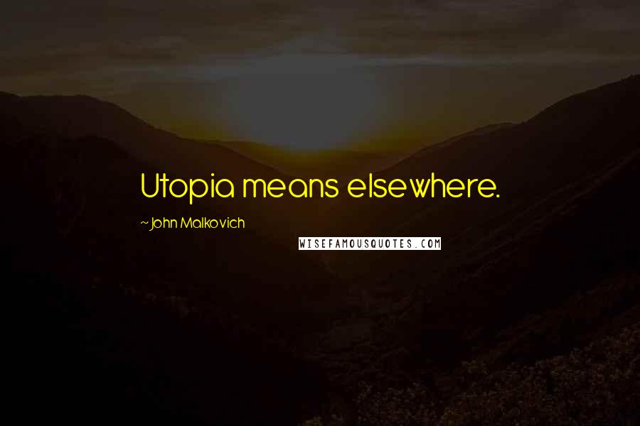 John Malkovich Quotes: Utopia means elsewhere.