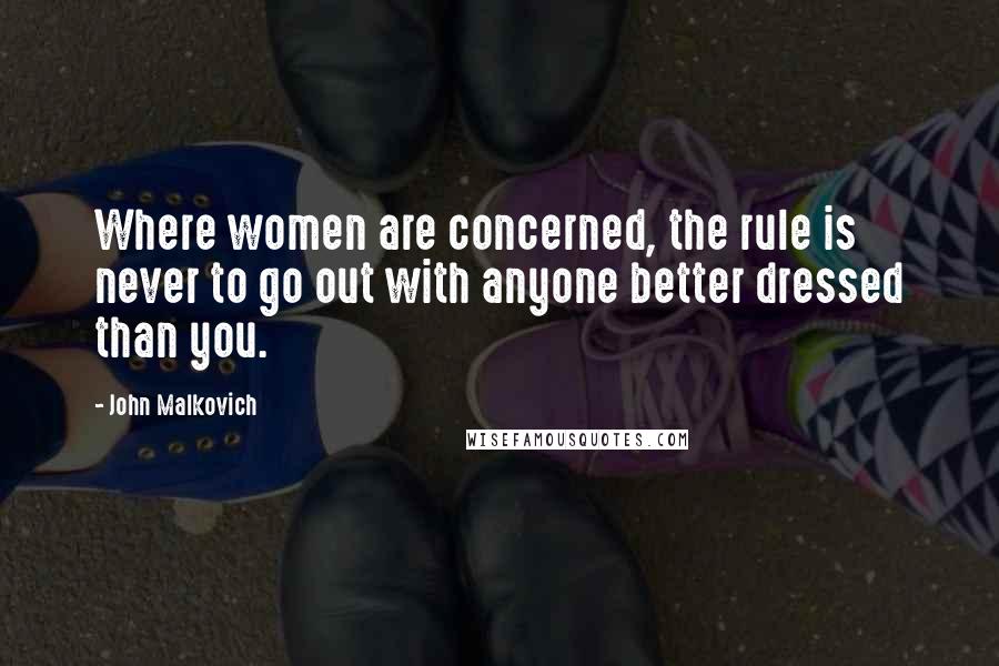 John Malkovich Quotes: Where women are concerned, the rule is never to go out with anyone better dressed than you.