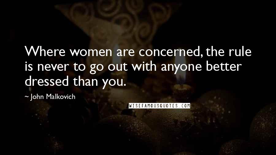 John Malkovich Quotes: Where women are concerned, the rule is never to go out with anyone better dressed than you.