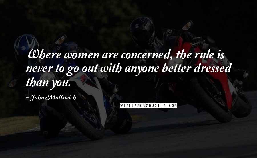 John Malkovich Quotes: Where women are concerned, the rule is never to go out with anyone better dressed than you.