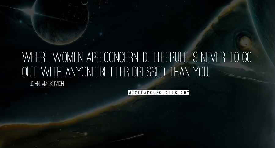 John Malkovich Quotes: Where women are concerned, the rule is never to go out with anyone better dressed than you.