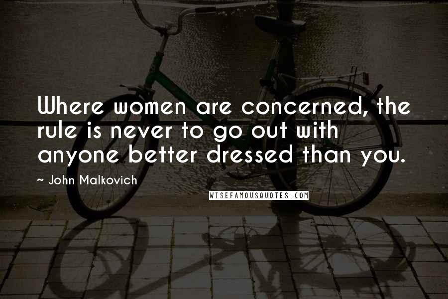 John Malkovich Quotes: Where women are concerned, the rule is never to go out with anyone better dressed than you.