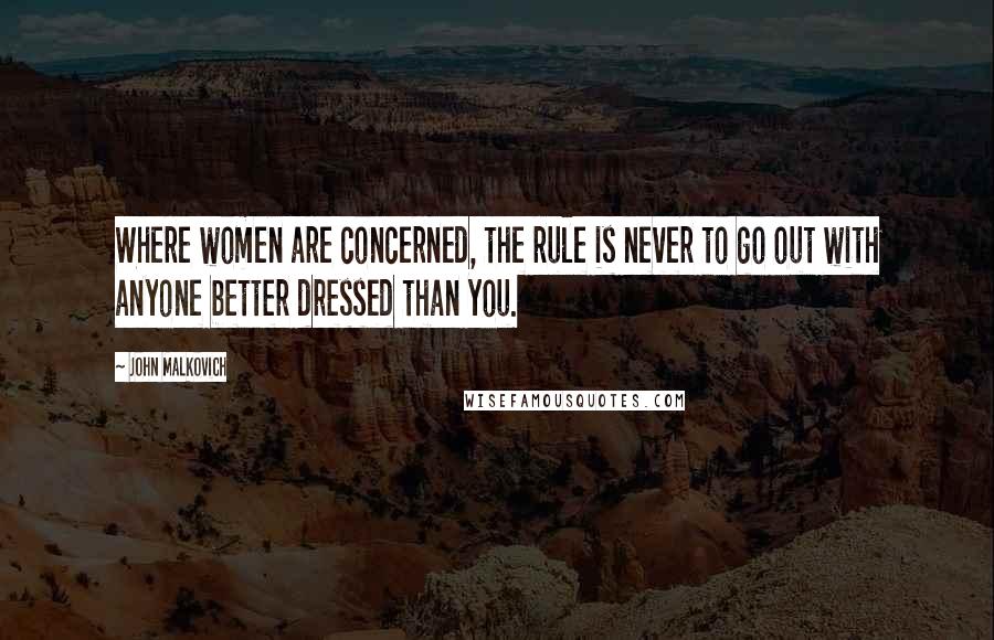 John Malkovich Quotes: Where women are concerned, the rule is never to go out with anyone better dressed than you.