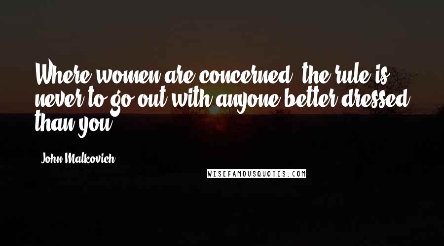John Malkovich Quotes: Where women are concerned, the rule is never to go out with anyone better dressed than you.