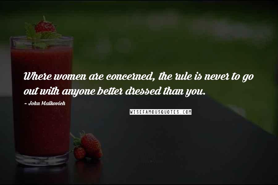 John Malkovich Quotes: Where women are concerned, the rule is never to go out with anyone better dressed than you.