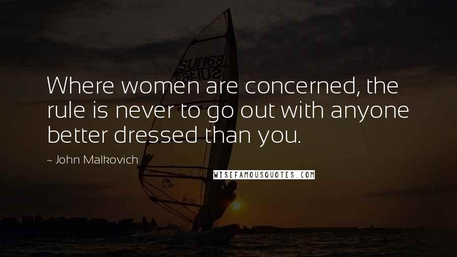 John Malkovich Quotes: Where women are concerned, the rule is never to go out with anyone better dressed than you.