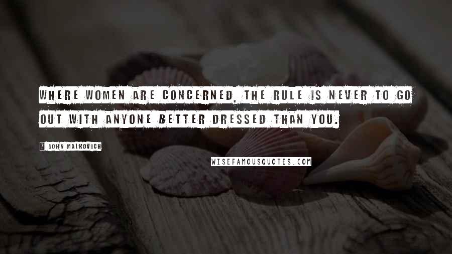 John Malkovich Quotes: Where women are concerned, the rule is never to go out with anyone better dressed than you.
