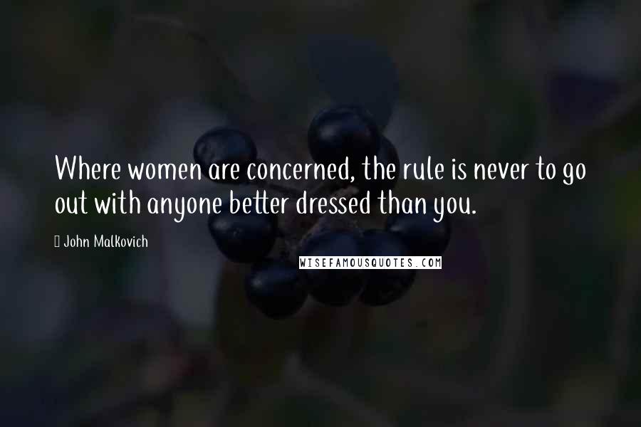 John Malkovich Quotes: Where women are concerned, the rule is never to go out with anyone better dressed than you.