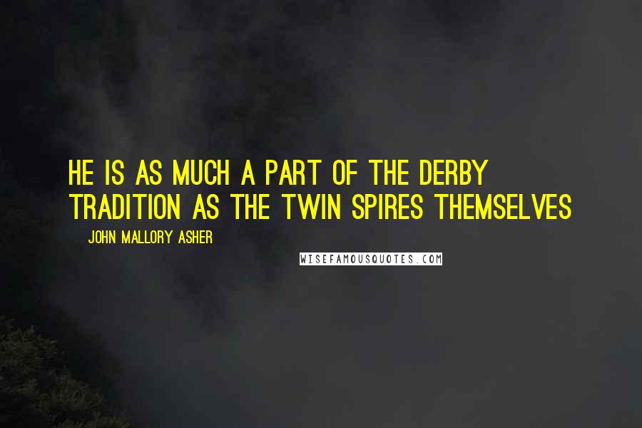 John Mallory Asher Quotes: He is as much a part of the Derby tradition as the Twin Spires themselves
