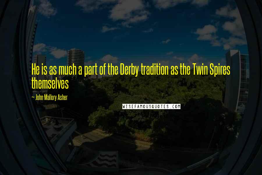 John Mallory Asher Quotes: He is as much a part of the Derby tradition as the Twin Spires themselves