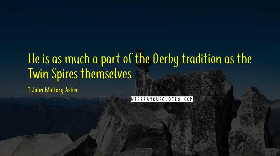 John Mallory Asher Quotes: He is as much a part of the Derby tradition as the Twin Spires themselves