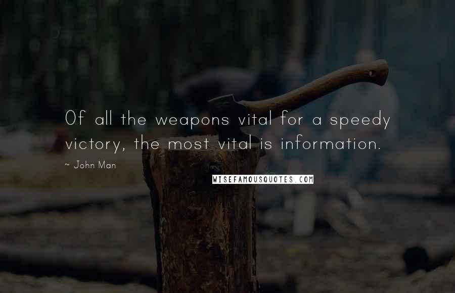 John Man Quotes: Of all the weapons vital for a speedy victory, the most vital is information.