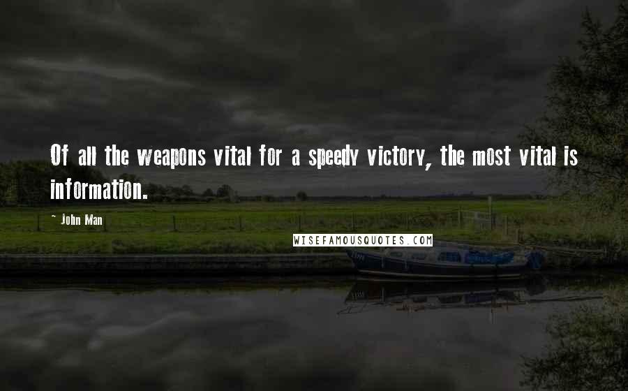 John Man Quotes: Of all the weapons vital for a speedy victory, the most vital is information.