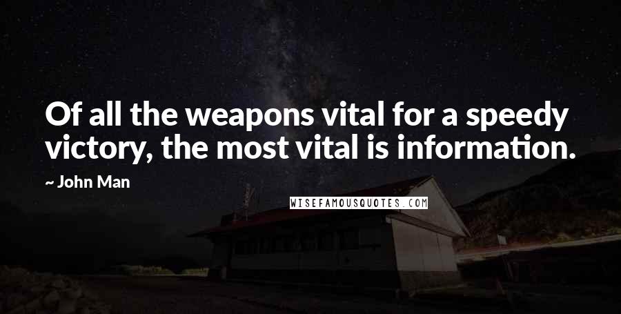 John Man Quotes: Of all the weapons vital for a speedy victory, the most vital is information.