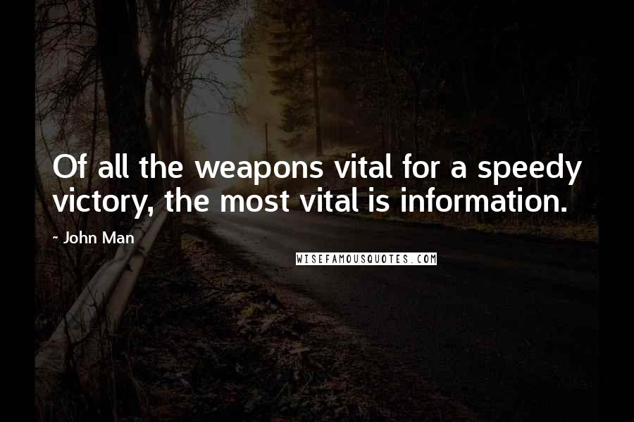 John Man Quotes: Of all the weapons vital for a speedy victory, the most vital is information.