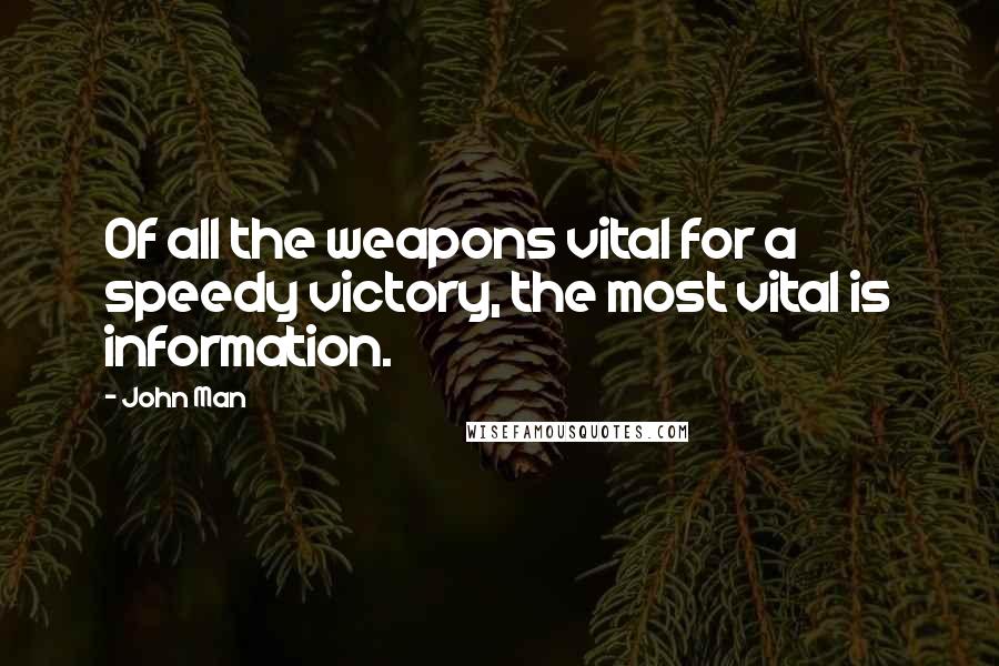 John Man Quotes: Of all the weapons vital for a speedy victory, the most vital is information.