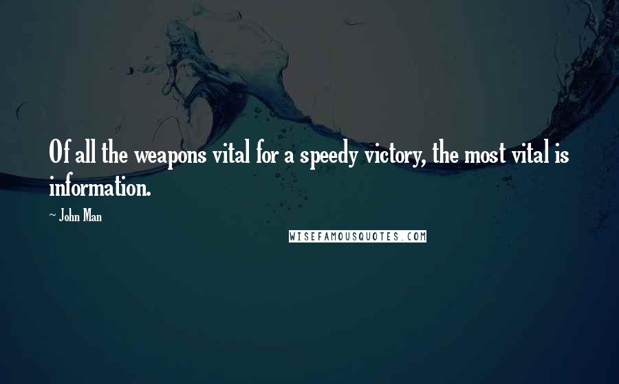 John Man Quotes: Of all the weapons vital for a speedy victory, the most vital is information.