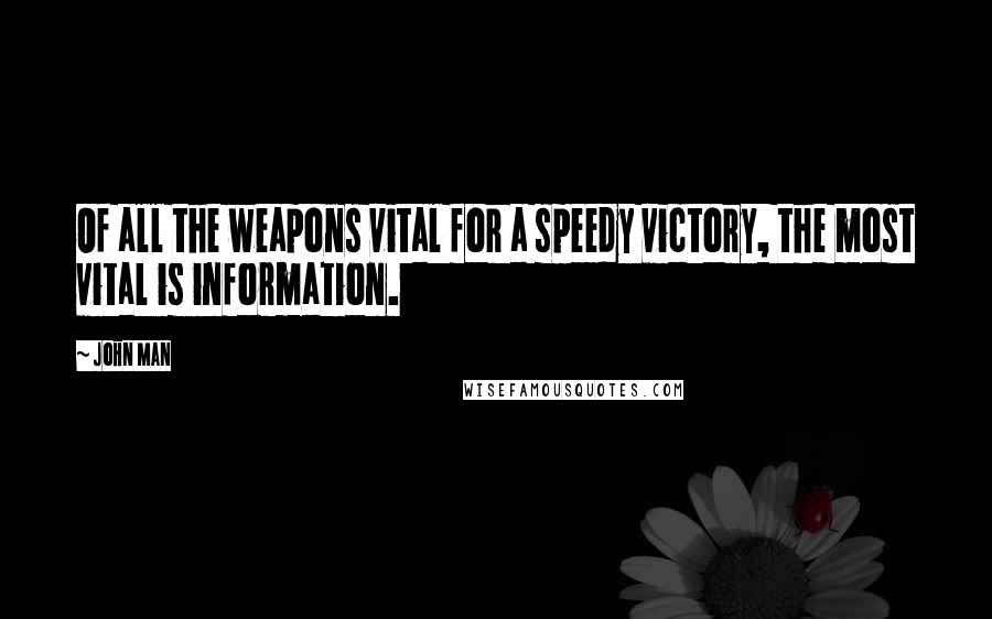 John Man Quotes: Of all the weapons vital for a speedy victory, the most vital is information.