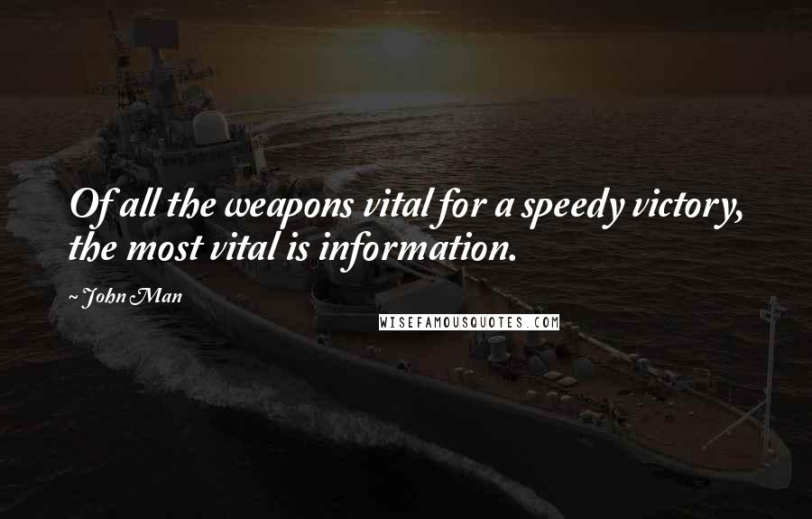 John Man Quotes: Of all the weapons vital for a speedy victory, the most vital is information.
